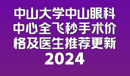 中山大学中山眼科中心全飞秒手术价格及医生推荐更新2024