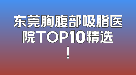 东莞胸腹部吸脂医院TOP10精选！