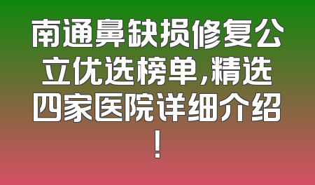 南通鼻缺损修复公立优选榜单，精选四家医院详细介绍！
