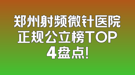 郑州射频微针医院正规公立榜TOP4盘点！