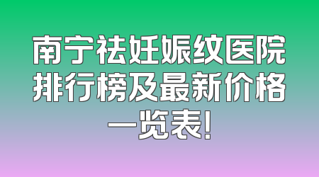 南宁祛妊娠纹医院排行榜及最新价格一览表！