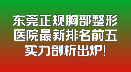 东莞正规胸部整形医院最新排名前五实力剖析出炉！
