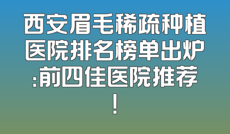 西安眉毛稀疏种植医院排名榜单出炉：前四佳医院推荐！