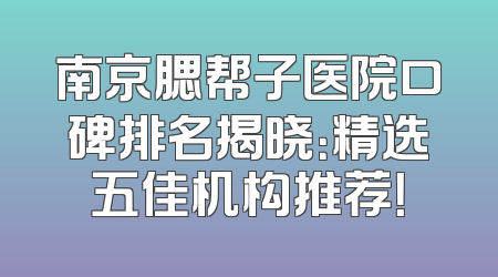 南京腮帮子医院口碑排名揭晓：精选五佳机构推荐！