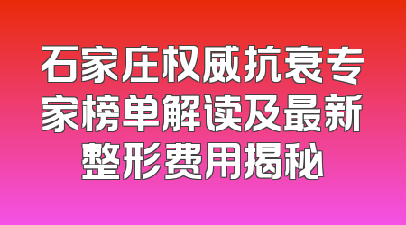 石家庄权威抗衰专家榜单解读及最新整形费用揭秘