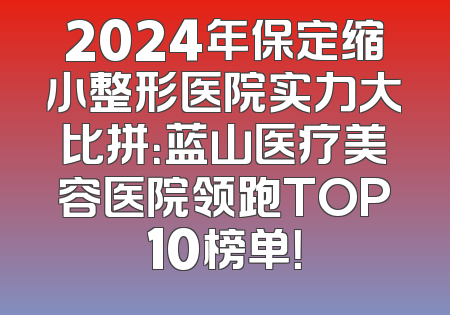 2024年保定缩小整形医院实力大比拼：蓝山医疗美容医院领跑TOP10榜单！