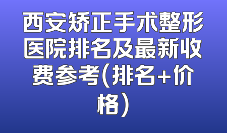 西安矫正手术整形医院排名及最新收费参考（排名+价格）