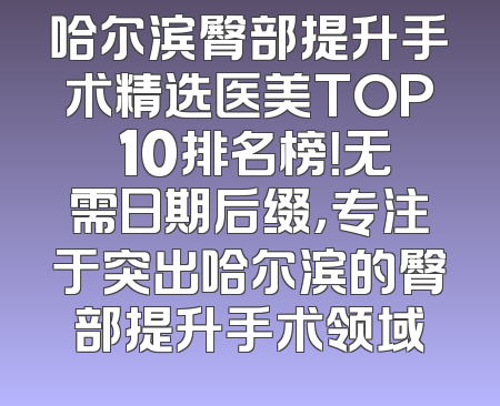 哈尔滨臀部提升手术精选医美TOP 10排名榜！无需日期后缀，专注于突出哈尔滨的臀部提升手术领域