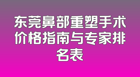 东莞鼻部重塑手术价格指南与专家排名表