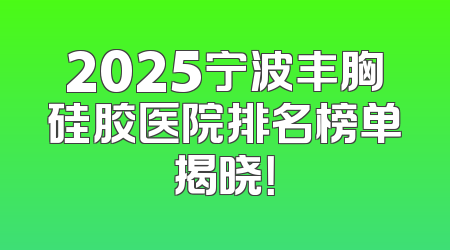 2025宁波丰胸硅胶医院排名榜单揭晓！