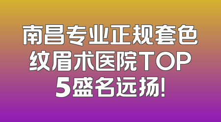 南昌专业正规套色纹眉术医院TOP5盛名远扬！