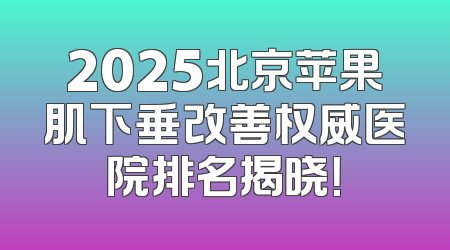 2025北京苹果肌下垂改善权威医院排名揭晓！