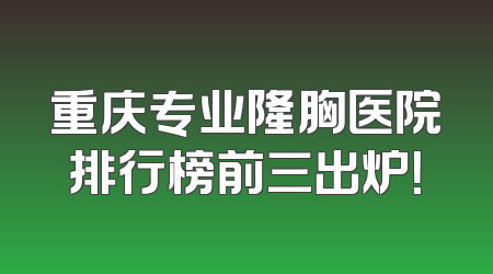 重庆专业隆胸医院排行榜前三出炉！