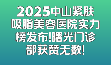 2025中山紧肤吸脂美容医院实力榜发布！曙光门诊部获赞无数！