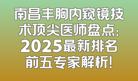 南昌丰胸内窥镜技术顶尖医师盘点：2025最新排名前五专家解析！