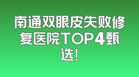 南通双眼皮失败修复医院TOP4甄选！