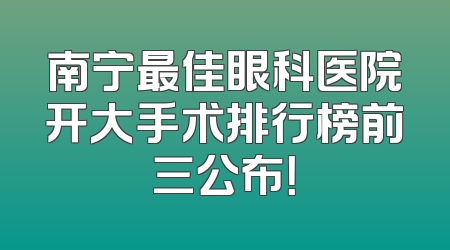 南宁最佳眼科医院开大手术排行榜前三公布！