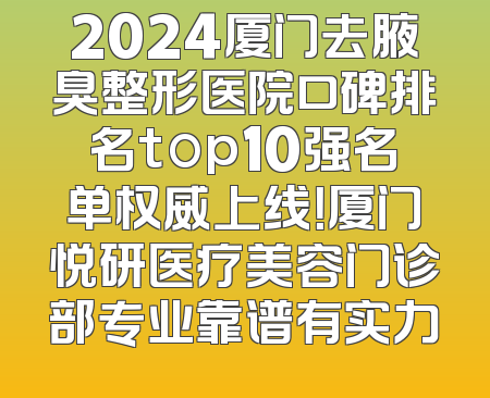 2024厦门去腋臭整形医院口碑排名top10强名单权威上线！厦门悦研医疗美容门诊部专业靠谱有实力