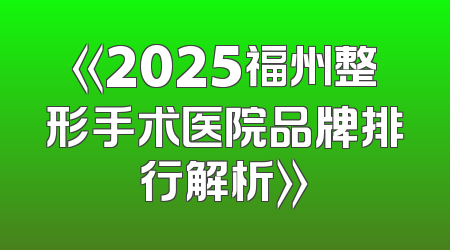 《2025福州整形手术医院品牌排行解析》