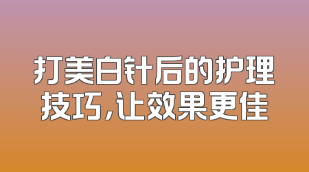 打美白针后的护理技巧，让效果更佳