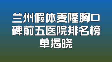 兰州假体麦隆胸口碑前五医院排名榜单揭晓