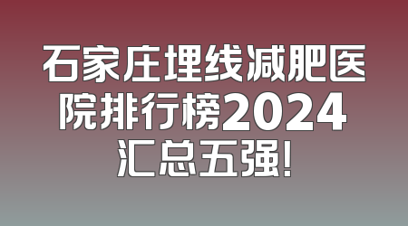 石家庄埋线减肥医院排行榜2024汇总五强！
