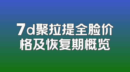 7d聚拉提全脸价格及恢复期概览