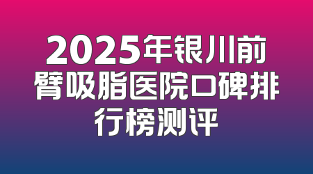 2025年银川前臂吸脂医院口碑排行榜测评