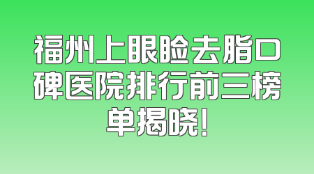 福州上眼睑去脂口碑医院排行前三榜单揭晓！