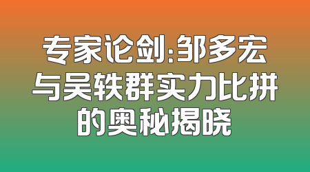 专家论剑：邹多宏与吴轶群实力比拼的奥秘揭晓