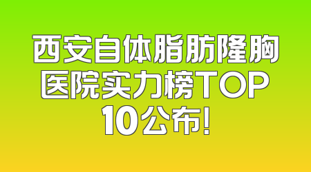 西安自体脂肪隆胸医院实力榜TOP10公布！