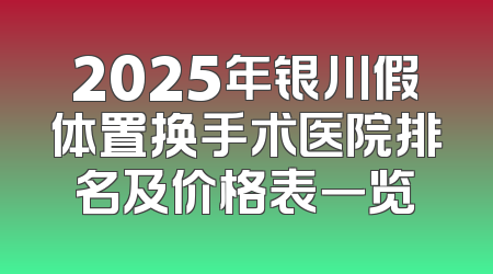 2025年银川假体置换手术医院排名及价格表一览