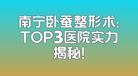 南宁卧蚕整形术：TOP3医院实力揭秘！