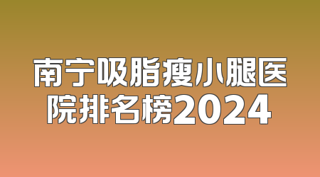 南宁吸脂瘦小腿医院排名榜2024