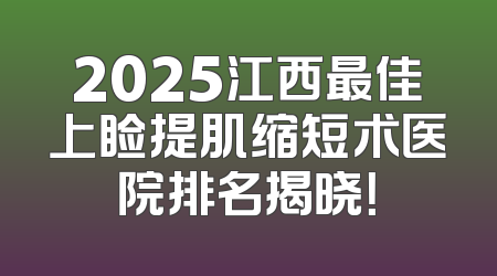 2025江西最佳上睑提肌缩短术医院排名揭晓！
