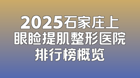 2025石家庄上眼睑提肌整形医院排行榜概览