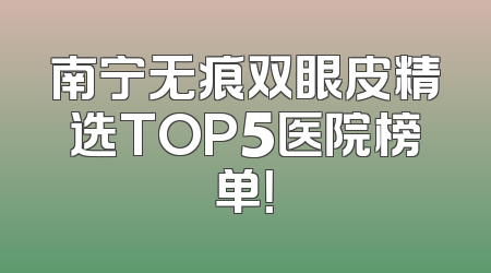 南宁无痕双眼皮精选TOP5医院榜单！