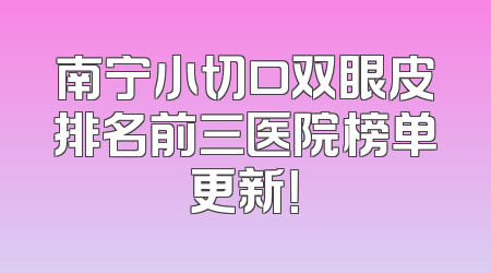 南宁小切口双眼皮排名前三医院榜单更新！