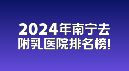 2024年南宁去附乳医院排名榜!