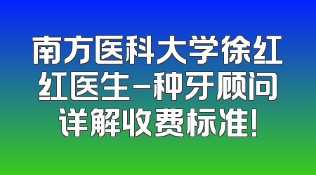 南方医科大学徐红红医生-种牙顾问详解收费标准！