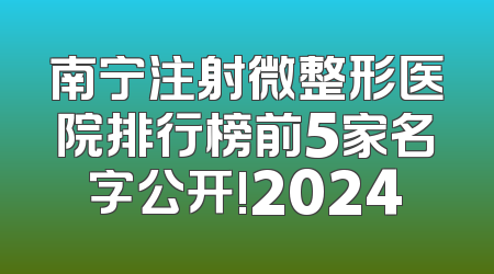 南宁注射微整形医院排行榜前5家名字公开!2024