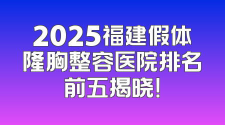 2025福建假体隆胸整容医院排名前五揭晓！
