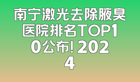 南宁激光去除腋臭医院排名TOP10公布! 2024