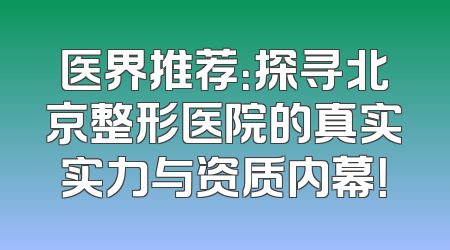 医界推荐：探寻北京整形医院的真实实力与资质内幕！