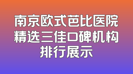 南京欧式芭比医院精选三佳口碑机构排行展示