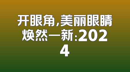 开眼角，美丽眼睛焕然一新：2024