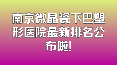 南京微晶瓷下巴塑形医院最新排名公布啦！
