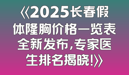 《2025长春假体隆胸价格一览表全新发布，专家医生排名揭晓！》