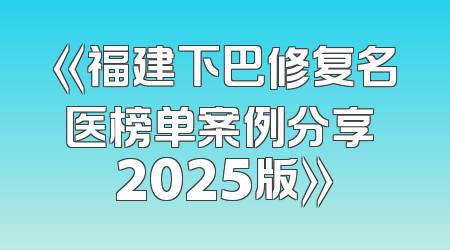 《福建下巴修复名医榜单案例分享 2025版》