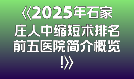 《2025年石家庄人中缩短术排名前五医院简介概览！》